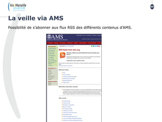 Possibilité de s’abonner aux flux RSS des différents contenus d’AMS.
La veille via AMS
69
 