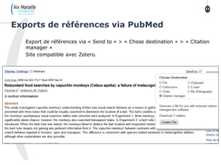 Export de références via « Send to » > « Chose destination » > « Citation
manager »
Site compatible avec Zotero.
Exports de références via PubMed
77
 