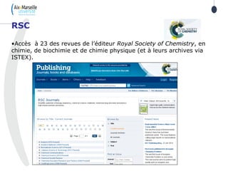 •Accès à 23 des revues de l’éditeur Royal Society of Chemistry, en
chimie, de biochimie et de chimie physique (et à leurs archives via
ISTEX).
RSC
 