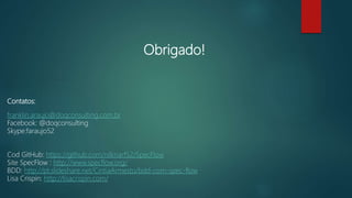 Obrigado!
Contatos:
franklin.araujo@doqconsulting.com.br
Facebook: @doqconsulting
Skype:faraujo52
Cod GitHub: https://github.com/nilknarf52/SpecFlow
Site SpecFlow : http://www.specflow.org/
BDD: http://pt.slideshare.net/CintiaArmesto/bdd-com-spec-flow
Lisa Crispin: http://lisacrispin.com/
 
