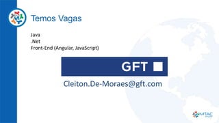 Temos Vagas
Java
.Net
Front-End (Angular, JavaScript)
Cleiton.De-Moraes@gft.com
 