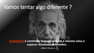 Vamos tentar algo diferente ?
Insanidade é continuar fazendo sempre a mesma coisa e
esperar resultados diferentes.
-- Albert Einstein
 