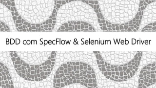 BDD com SpecFlow & Selenium Web Driver
 