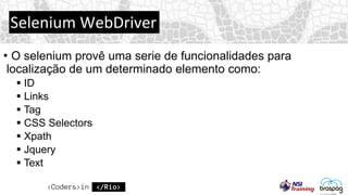 Selenium WebDriver
• O selenium provê uma serie de funcionalidades para
localização de um determinado elemento como:
 ID
 Links
 Tag
 CSS Selectors
 Xpath
 Jquery
 Text
 