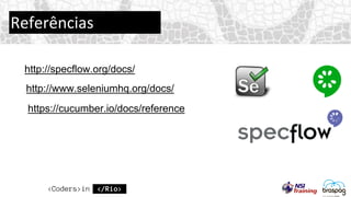 Referências
http://specflow.org/docs/
http://www.seleniumhq.org/docs/
https://cucumber.io/docs/reference
 