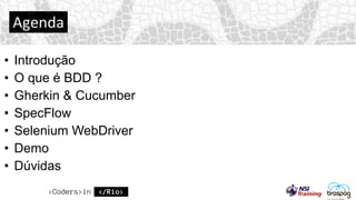 • Introdução
• O que é BDD ?
• Gherkin & Cucumber
• SpecFlow
• Selenium WebDriver
• Demo
• Dúvidas
Agenda
 