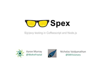 S(p)exy testing in Coffeescript and Node.js




 Aaron Murray                Nicholas Vaidyanathan
 @WeAreFractal                   @SWVisionary
 