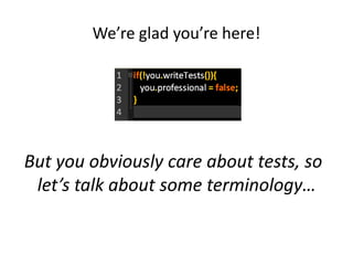 We’re glad you’re here!




But you obviously care about tests, so
 let’s talk about some terminology…
 