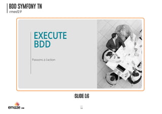 BDD SYMFONY TN
rmed19
SLIDE 16
16
EXECUTE 
BDD
Passons à l'action
 