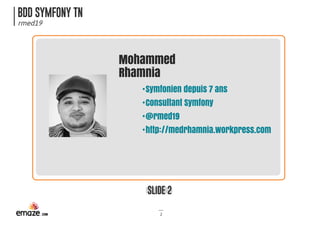 BDD SYMFONY TN
rmed19
SLIDE 2
2
Mohammed
Rhamnia
•
•
•
•
Symfonien depuis 7 ans
Consultant Symfony
@rmed19
http://medrhamnia.workpress.com
 