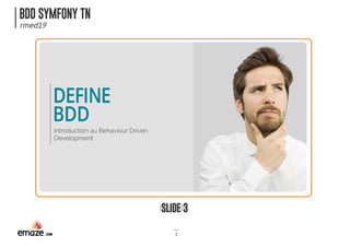 BDD SYMFONY TN
rmed19
SLIDE 3
3
DEFINE
BDD
Introduction au Behaviour Driven
Development
 