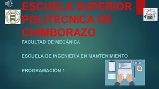 ESCUELA SUPERIOR
POLITÉCNICA DE
CHIMBORAZO
FACULTAD DE MECÁNICA
ESCUELA DE INGENIERÍA EN MANTENIMIENTO
PROGRAMACIÓN 1
 