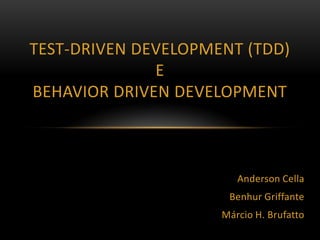 Test-Driven development (TDD)EBehavior Driven Development Anderson Cella Benhur Griffante Márcio H. Brufatto 