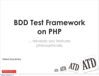 BDD Test Framework
                                 on PHP
                              ... develop you features
                                    philosophically


  Oleksii Zozulenko




   atdays.com
                                                         1
Saturday, February 9, 13
 