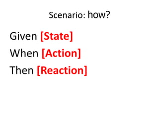 Scenario: how?
Given [State]
When [Action]
Then [Reaction]
 