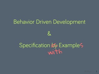2
Behavior Driven Development
&
Speciﬁcation by Examples
with
@aloyer
 