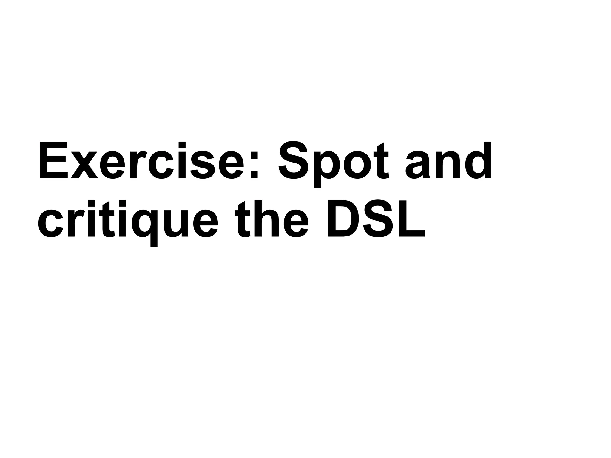 Exercise: Spot and
critique the DSL
 