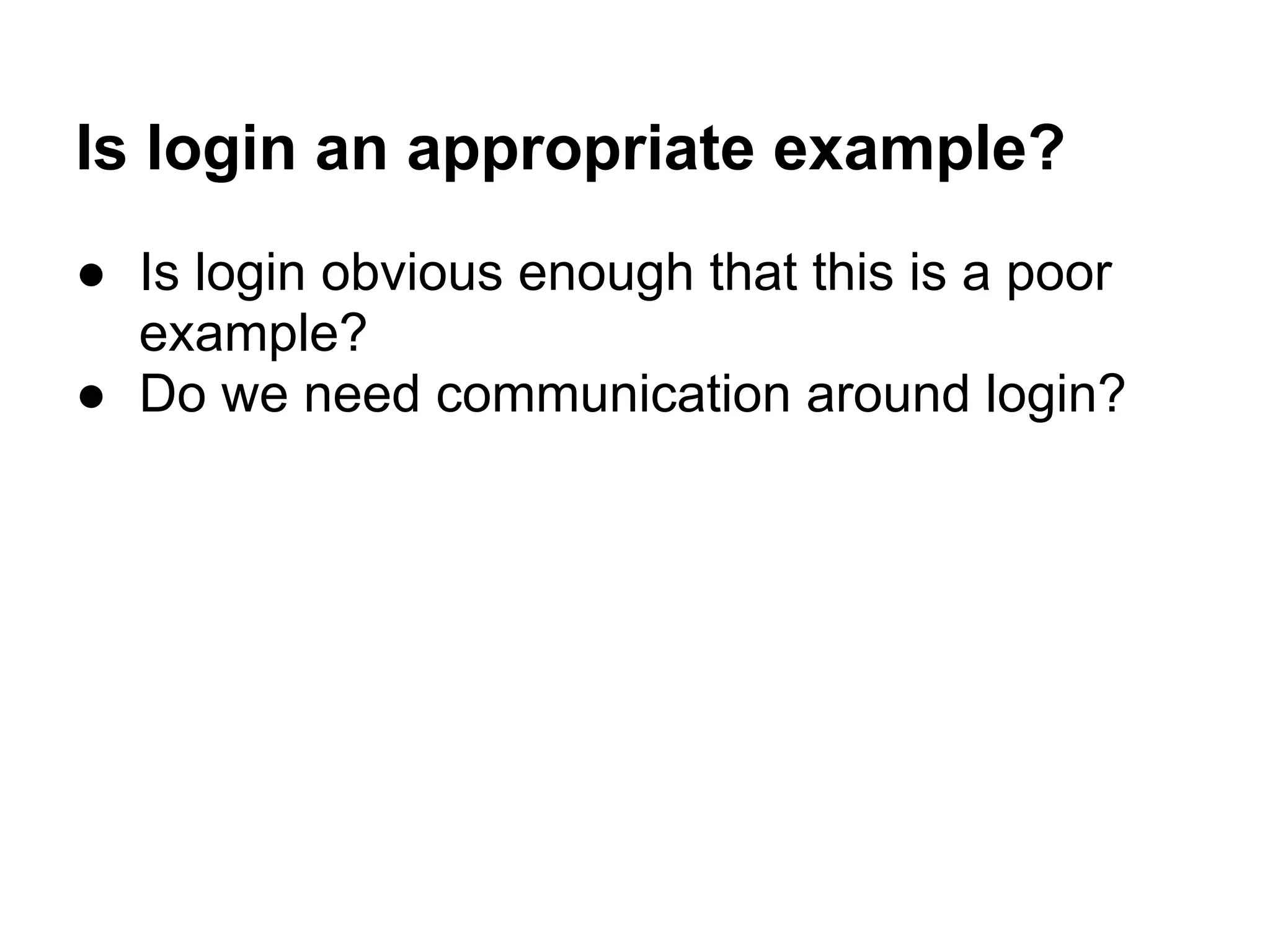 Is login an appropriate example?
● Is login obvious enough that this is a poor
example?
● Do we need communication around login?
 