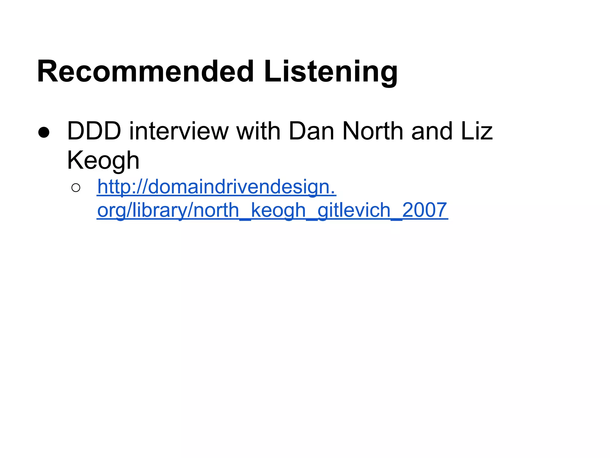 Recommended Listening
● DDD interview with Dan North and Liz
Keogh
○ http://domaindrivendesign.
org/library/north_keogh_gitlevich_2007
 