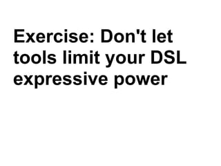 Exercise: Don't let
tools limit your DSL
expressive power
 