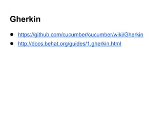 Gherkin
● https://github.com/cucumber/cucumber/wiki/Gherkin
● http://docs.behat.org/guides/1.gherkin.html
 