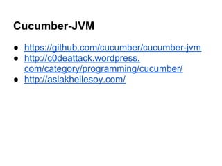 Cucumber-JVM
● https://github.com/cucumber/cucumber-jvm
● http://c0deattack.wordpress.
com/category/programming/cucumber/
● http://aslakhellesoy.com/
 