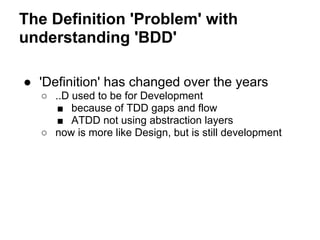 The Definition 'Problem' with
understanding 'BDD'
● 'Definition' has changed over the years
○ ..D used to be for Developme...