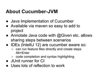 About Cucumber-JVM
● Java Implementation of Cucumber
● Available via maven so easy to add to
project
● Annotate Java code ...