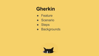 Gherkin
● Feature
● Scenario
● Steps
● Backgrounds
 
