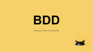 BDD
Behaviour Driven Development
 