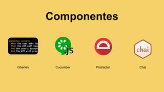 Componentes
Gherkin Cucumber Protractor Chai
 