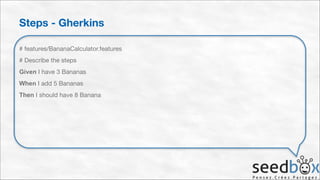 Steps - Gherkins
# features/BananaCalculator.features

# Describe the steps

Given I have 3 Bananas

When I add 5 Bananas

Then I should have 8 Banana

 