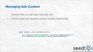Managing Sub-Context
○

Context files can get really big really fast


○

Certain steps are repeated across multiple Feature files

 