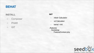 BEHAT
INSTALL
○

Composer


○

PHAR


○

GIT

INIT
○

mkdir Calculator

○

cd Calculator

○

behat --init

./features 
/bootstrap 
FeatureContext.php

 