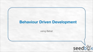 Behaviour Driven Development
using Behat

 