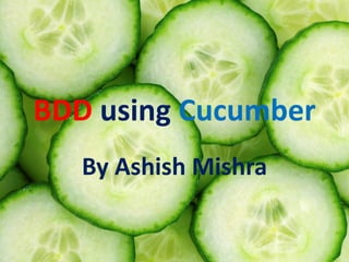 BDD using Cucumber 
By Ashish Mishra  