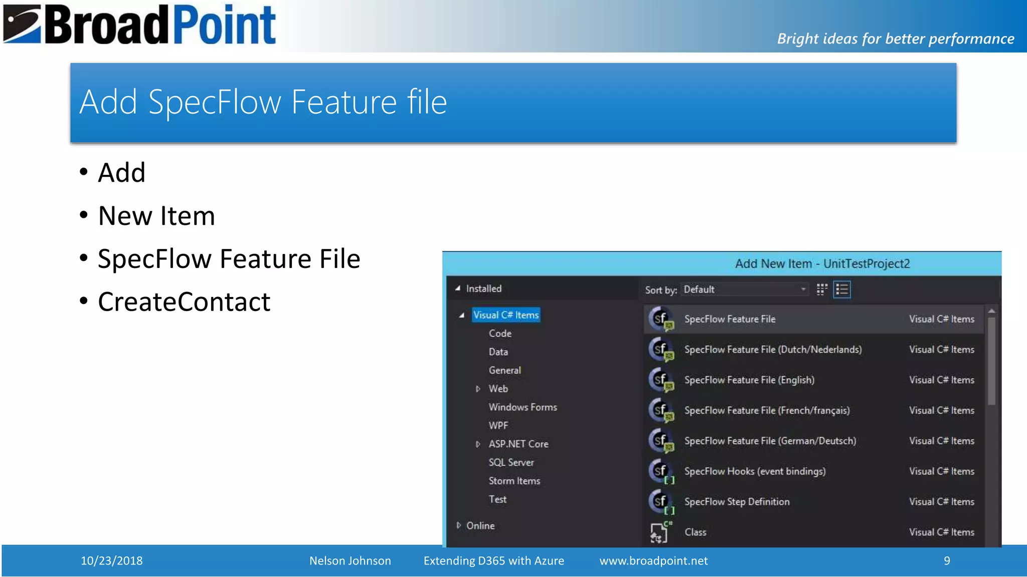 10/23/2018 Nelson Johnson Extending D365 with Azure www.broadpoint.net 9
Add SpecFlow Feature file
• Add
• New Item
• SpecFlow Feature File
• CreateContact
 