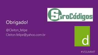 #VSSUMMIT
@Cleiton_felipe
Cleiton.felipe@yahoo.com.br
Obrigado!
 