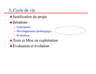 5. Cycle de vie
  Justification du projet
  Itérations :
  » Conception
  » Développement (prototypage)
  » Evaluation
  Tests et Mise en exploitation
  Evaluation et évolution




                                  656565
                                     <#>
 