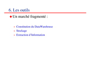 6. Les outils
  Un marché fragmenté :

   » Constitution du DataWarehouse
   » Stockage
   » Extraction d’Information




                                     818181
                                        <#>
 