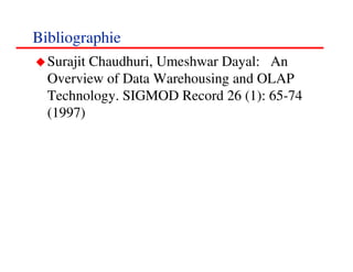 Bibliographie
  Surajit Chaudhuri, Umeshwar Dayal: An
  Overview of Data Warehousing and OLAP
  Technology. SIGMOD Record 26 (1): 65-74
  (1997)




                                       888888
                                          <#>
 