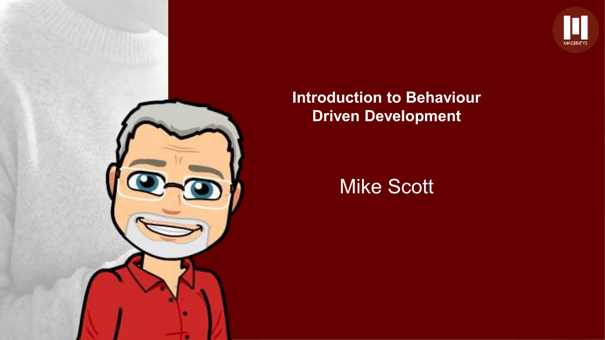 Mike Scott
Introduction to Behaviour
Driven Development
 