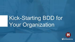 Kick-Starting BDD for
Your Organization
 