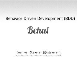 Behavior Driven Development (BDD)

Iwan van Staveren (@istaveren)
This presentation is of the author and does not necessarily reflect the view of Oracle

 