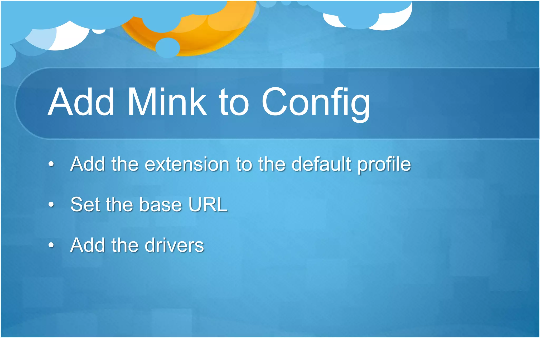 Add Mink to Config
• Add the extension to the default profile
• Set the base URL
• Add the drivers
 