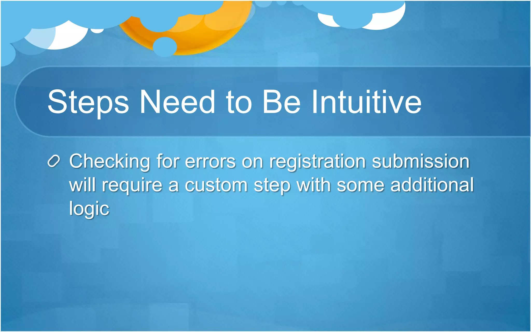 Steps Need to Be Intuitive
Checking for errors on registration submission
will require a custom step with some additional
logic
 