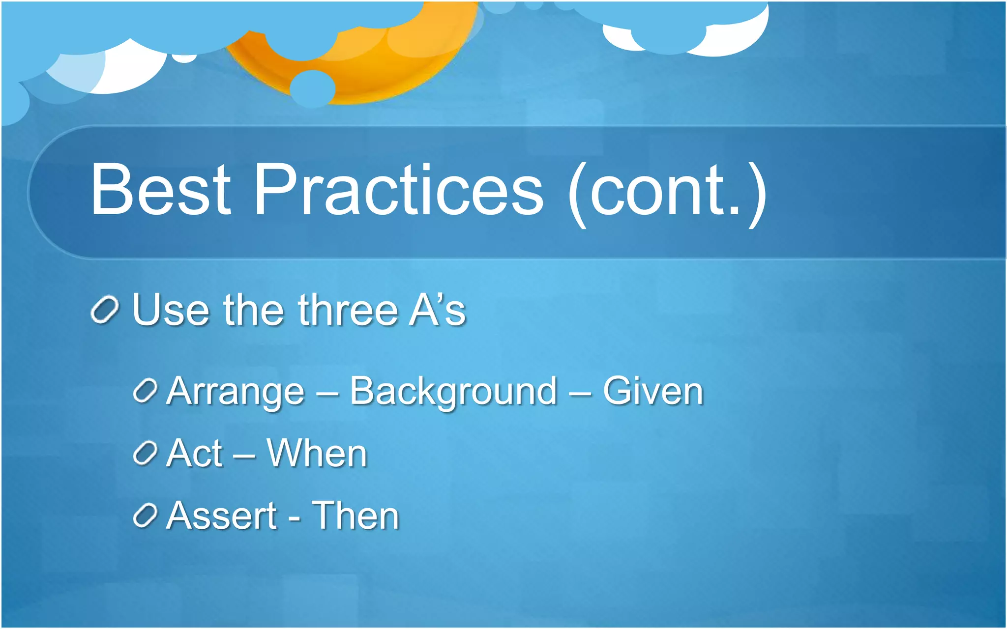 Best Practices (cont.)
Use the three A’s
Arrange – Background – Given
Act – When
Assert - Then
 