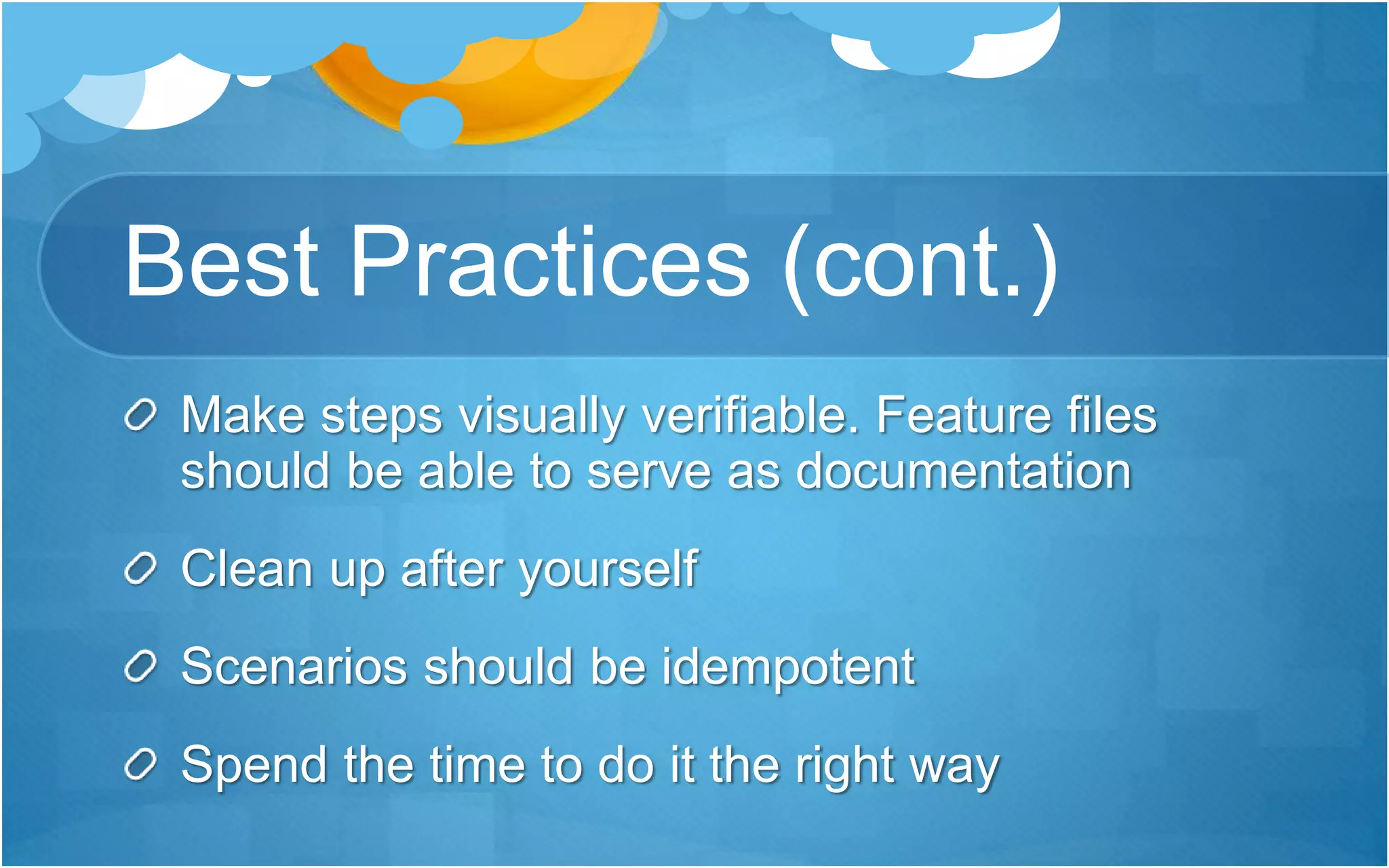 Best Practices (cont.)
Make steps visually verifiable. Feature files
should be able to serve as documentation
Clean up after yourself
Scenarios should be idempotent
Spend the time to do it the right way
 