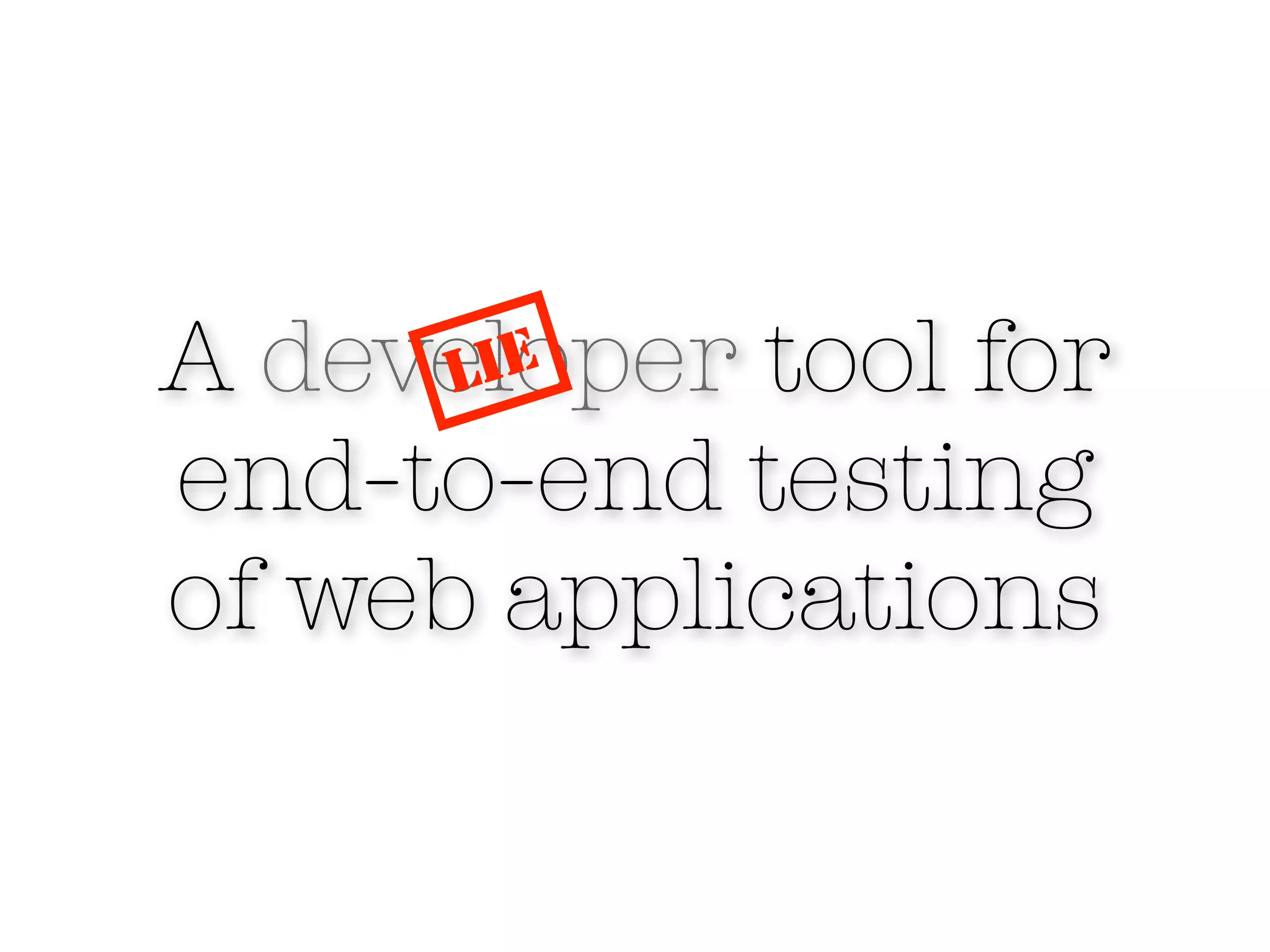 A developer tool for
      LIE

end-to-end testing
of web applications
 