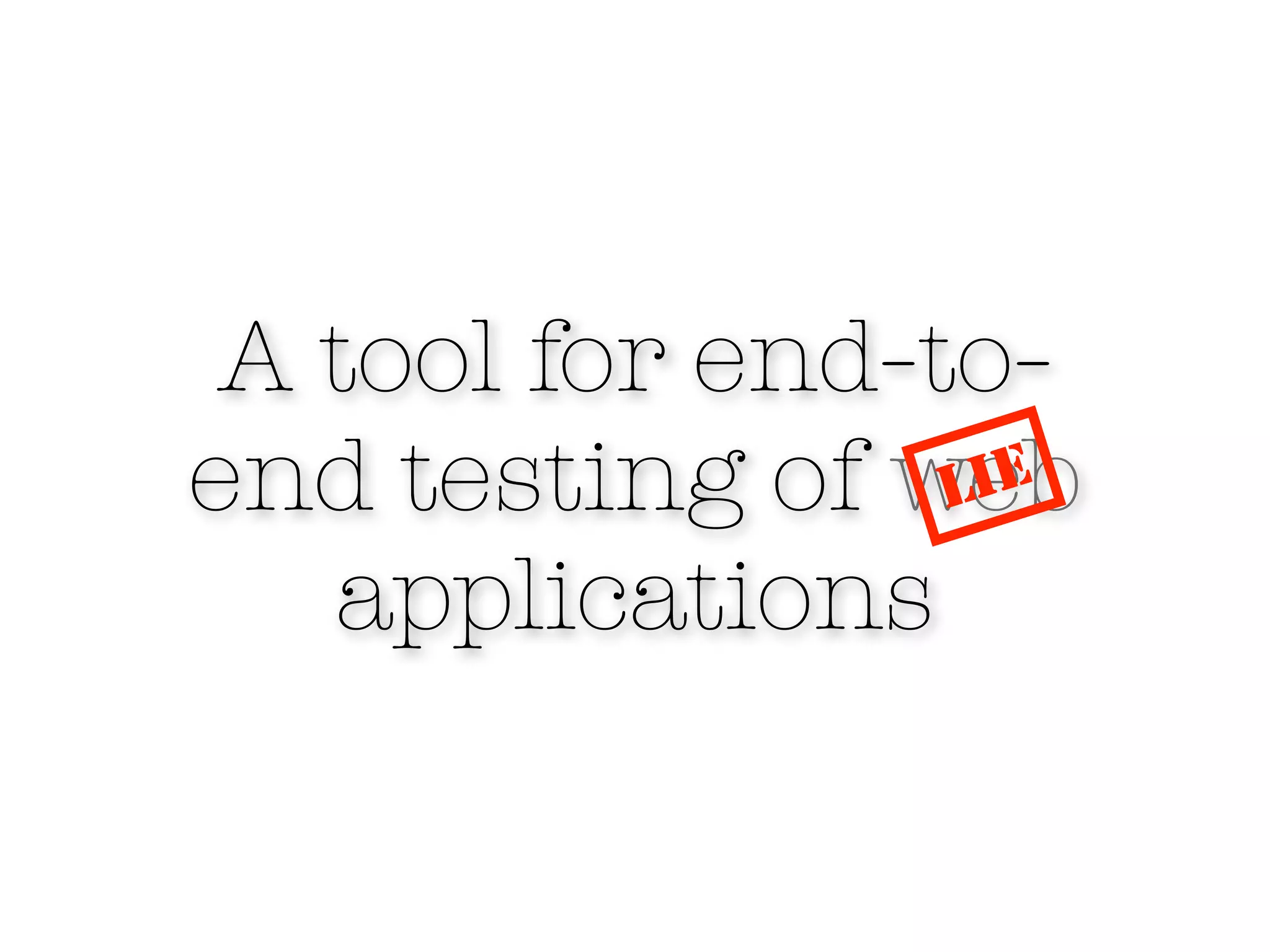 A tool for end-to-
end testing of web
                 LIE
   applications
 
